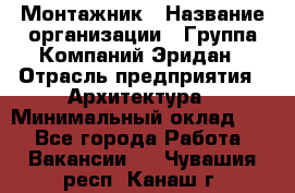 Монтажник › Название организации ­ Группа Компаний Эридан › Отрасль предприятия ­ Архитектура › Минимальный оклад ­ 1 - Все города Работа » Вакансии   . Чувашия респ.,Канаш г.